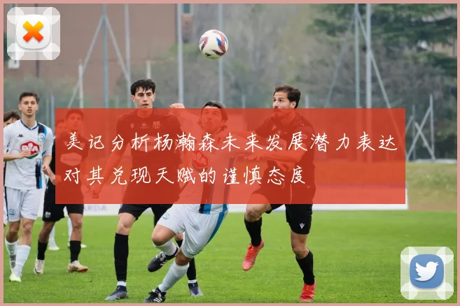 美记分析杨瀚森未来发展潜力表达对其兑现天赋的谨慎态度