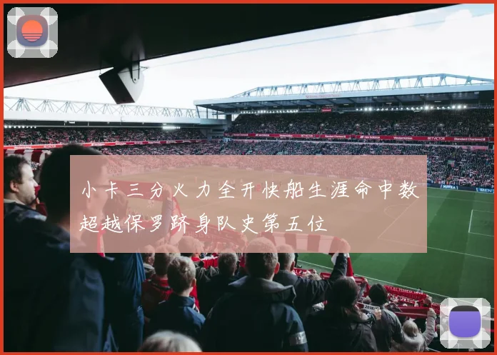 小卡三分火力全开快船生涯命中数超越保罗跻身队史第五位