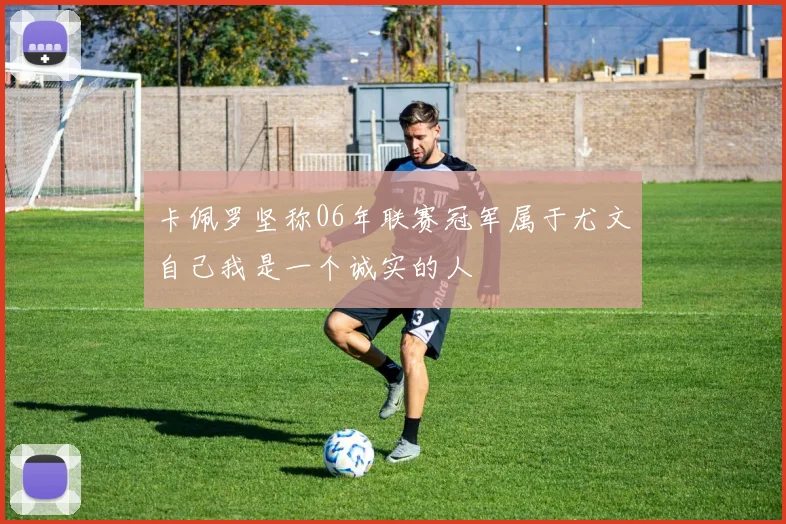 卡佩罗坚称06年联赛冠军属于尤文自己我是一个诚实的人