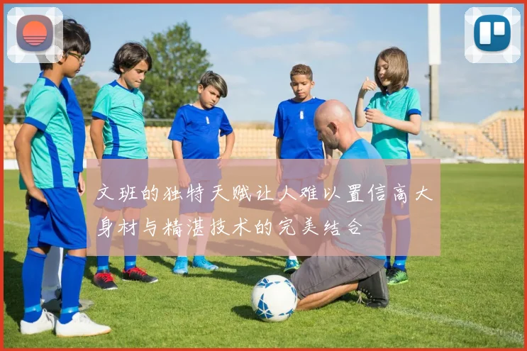 文班的独特天赋让人难以置信高大身材与精湛技术的完美结合