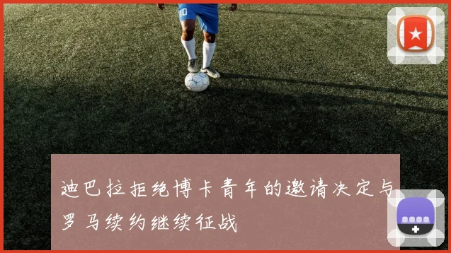 迪巴拉拒绝博卡青年的邀请决定与罗马续约继续征战