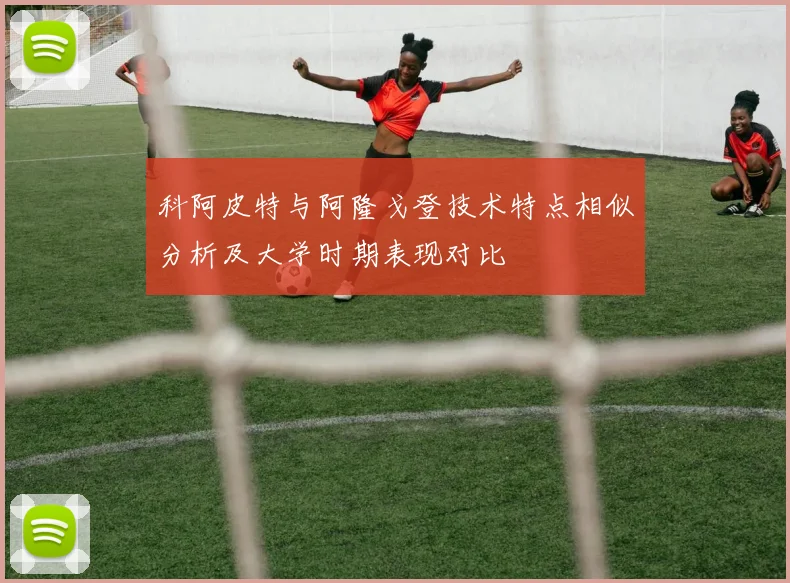 科阿皮特与阿隆戈登技术特点相似分析及大学时期表现对比