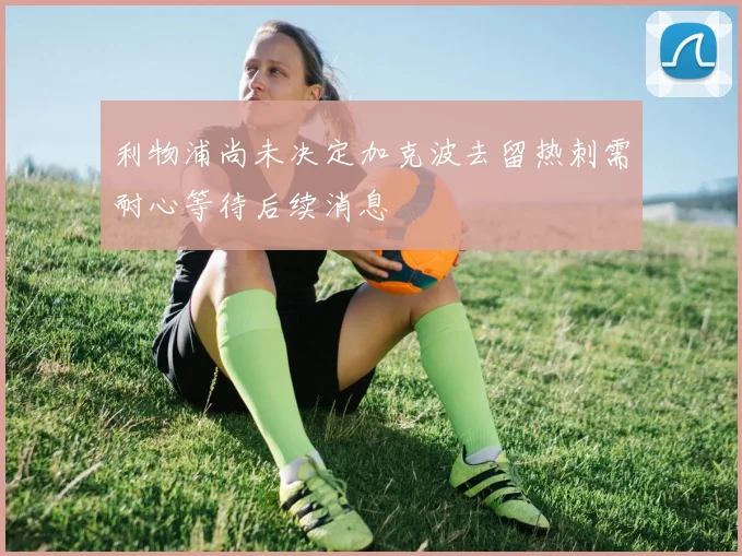 利物浦尚未决定加克波去留热刺需耐心等待后续消息
