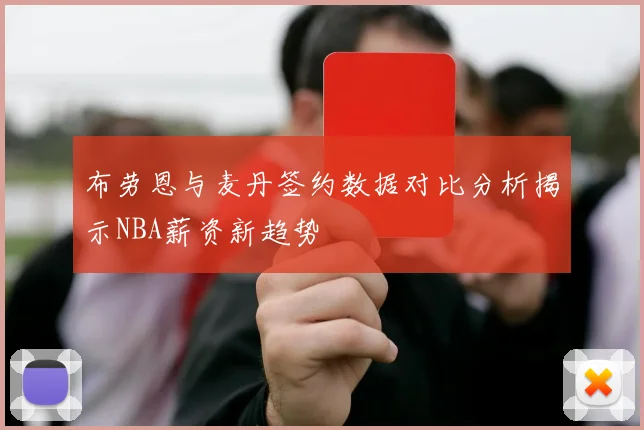 布劳恩与麦丹签约数据对比分析揭示NBA薪资新趋势